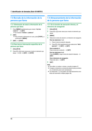 Page 467. Identificador de llamadas (Solo KX-MB781)
46
7.3 Borrado de la información de la 
persona que llama
7.3.1 Eliminación de toda la información de la 
persona que llama
1Pulse {MENU} repetidamente para mostrar “EDITAR 
IDENTIF
”. i {SET}
L
Se mostrará “BORRAR LLAMADAS”.
2{SET}
L
Para cancelar la eliminación en curso, pulse {STOP} y,  a  
continuación, 
{MENU}.
3{SET} i {STOP}
7.3.2 Para borrar información específica de la 
persona que llama
1{CALLER ID}
2Pulse {V} o {^} varias veces para mostrar el...