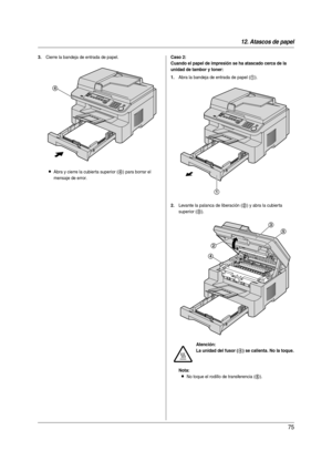 Page 7512. Atascos de papel
75
3.Cierre la bandeja de entrada de papel.
LAbra y cierre la cubier ta superior (4) para borrar el 
mensaje de error.
Caso 2:
Cuando el papel de impresión se ha atascado cerca de la 
unidad de tambor y toner:
1.
Abra la bandeja de entrada de papel (1).
2.Levante la palanca de liberación (2) y abra la cubier ta 
superior (
3).
Nota:
LNo toque el rodillo de transferencia (5).
4
Atención:
La unidad del fusor (
4) se calienta. No la toque.
1
2
4
3
5
MB271-781-PFQX2723ZA-OI-es.book  Page...