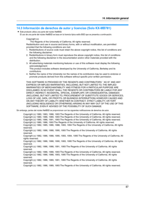 Page 8714. Información general
87
Derec hos  de a utor
14.3 Información de derechos de autor y licencias (Solo KX-MB781)
LEste producto utiliza una parte del núcleo NetBSD. 
El uso de una par te del núcleo NetBSD se basa en la licencia típica estilo BSD que se presenta a continuación.
Sin embargo, par tes del núcleo NetBSD se proporcionan con las siguientes notificaciones de derechos de autor.
Copyright (c)
The Regents of the University of California. All rights reserved.
Redistribution and use in source and...