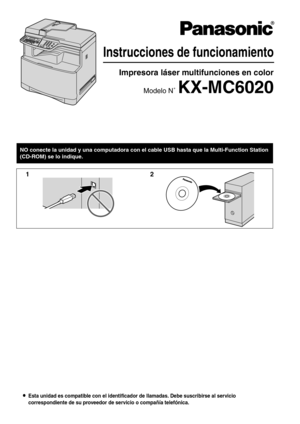 Page 1LEsta unidad es compatible con el identificador de llamadas. Debe suscribirse al servicio 
correspondiente de su proveedor de servicio o compañía telefónica.
Instrucciones de funcionamiento
Impresora láser multifunciones en color 
Modelo N˚ KX-MC6020
NO conecte la unidad y una computadora con el cable USB hasta que la Multi-Function Station 
(CD-ROM) se lo indique.
12 