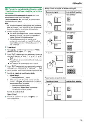 Page 395. Copiadora
39
5.2.3 Función de copiado de identificación rápida 
/ Función de repetición sencilla (Sólo con el vidrio 
del escáner)
Función de copiado de identificación rápida: para copiar 
documentos de 2 lados en una sola página.
Función de repetición fácil: para copiar un sólo documento 
repetidamente en una página.
Nota:
LLos documentos copiados no se reducirán para caber en el 
papel de impresión, y esta función es útil para el copiado de 
documentos pequeños como tarjetas de presentación....