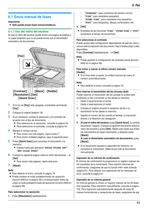 Page 436. Fax
43
6Fax Envío  de  fa xe s
6.1 Envío manual de faxes
Importante:
LSólo puede enviar faxes monocromáticos.
6.1.1 Uso del vidrio del escáner
Al usar el vidrio del escáner puede enviar una página de folletos o 
un papel pequeño que no se puede enviar con el alimentador 
automático de documentos.
1Si la luz de {Fax} está apagada, enciéndala oprimiendo 
{Fax}.
2Coloque el original (página 19).
3Si es necesario, cambie la resolución y el contraste de 
acuerdo con el tipo de documento.
LPara seleccionar...