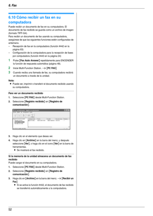 Page 526. Fax
52
6.10 Cómo recibir un fax en su 
computadora
Puede recibir un documento de fax en su computadora. El 
documento de fax recibido se guarda como un archivo de imagen 
(formato TIFF-G4).
Para recibir un documento de fax usando su computadora, 
asegúrese de que las siguientes funciones estén configuradas de 
antemano.
– Recepción de fax en la computadora (función #442 en la 
página 63)
– Configuración de la computadora para la recepción de faxes 
por computadora (función #443 en la página 24)
1Pulse...