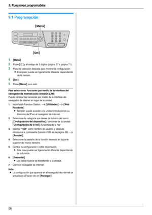 Page 569. Funciones programables
56
9 Fu nci one s pro grama bl es Resu men  de f unc ione s
9.1 Programación
1{Menu}
2Pulse {#} y el código de 3 dígitos (página 57 a página 71).
3Pulse la selección deseada para mostrar la configuración.
LEste paso puede ser ligeramente diferente dependiendo 
de la función.
4{Set}
5Pulse {Menu} para salir.
Para seleccionar funciones por medio de la interfase del 
navegador de internet (sólo conexión LAN)
Puede cambiar las funciones por medio de la interfase del 
navegador de...