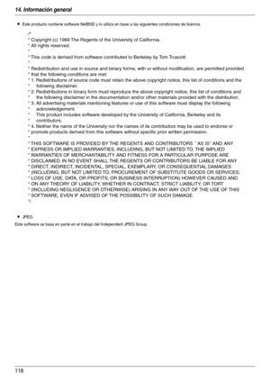 Page 11814. Información general
118
LEste producto contiene software NetBSD y lo utiliza en base a las siguientes condiciones de licencia.
LJPEG
Este software se basa en par te en el trabajo del Independent JPEG Group.
/*
* Copyright (c) 1989 The Regents of the University of California.
* All rights reserved.
*
* This code is derived from software contributed to Berkeley by Tom Truscott.
*
* Redistribution and use in source and binary forms, with or without modification, are permitted provided 
* that the...