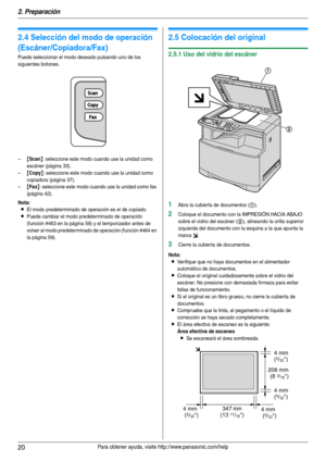 Page 202. Preparación
20Para obtener ayuda, visite http://www.panasonic.com/help
2.4 Selección del modo de operación 
(Escáner/Copiadora/Fax)
Puede seleccionar el modo deseado pulsando uno de los 
siguientes botones.
–
{Scan}: seleccione este modo cuando use la unidad como 
escáner (página 33).
–
{Copy}: seleccione este modo cuando use la unidad como 
copiadora (página 37).
–
{Fax}: seleccione este modo cuando use la unidad como fax 
(página 42).
Nota:
LEl modo predeterminado de operación es el de copiado....