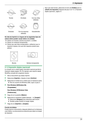 Page 313. Impresora
31
No trate de imprimir en ninguno de los siguientes tipos de 
sobres (éstos pueden causar daños a la unidad):
LSobres con broches, botones de presión o cordeles
LSobres con ventanas transparentes
LSobres que usen tipos encapsulados o adhesivos que no 
requieran mojarse, sino que sólo requieran presión para 
sellarse
3.1.2 Impresión dúplex (opcional)
La conexión de la unidad dúplex automática opcional permite la 
impresión dúplex (página 79). Por ejemplo, para imprimir desde 
WordPad,...