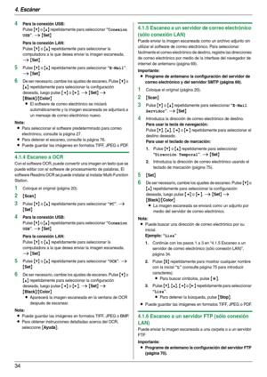 Page 344. Escáner
34
4Para la conexión USB:
Pulse {V} o {^} repetidamente para seleccionar “Conexion 
USB
”. i {Set}
Para la conexión LAN:
Pulse {V} o {^} repetidamente para seleccionar la 
computadora a la que desea enviar la imagen escaneada. 
i {Set}
5Pulse {V} o {^} repetidamente para seleccionar “E-Mail”. 
i {Set}
6De ser necesario, cambie los ajustes de escaneo. Pulse {V} o 
{^} repetidamente para seleccionar la configuración 
deseada, luego pulse 
{}. i {Set} i 
{Black}/{Color}
L
El software de correo...