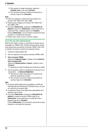 Page 364. Escáner
36
LPara guardar la imagen escaneada, seleccione 
[Guardar como...] del menú [Archivo].
LPara cancelar el escaneo mientras el documento se 
escanea, haga clic en 
[Cancelar].
Nota:
LPuede ver imágenes en aplicaciones que sopor tan los 
formatos TIFF, JPEG, PCX, DCX y BMP.
LPuede guardar imágenes en formatos TIFF, JPEG, PCX, 
DCX, BMP o PDF.
LSi el botón [Seleccionar...] aparece en [Dispositivo de 
destino
], haga clic en [Seleccionar...] para seleccionar la 
unidad de la lista, y después haga...