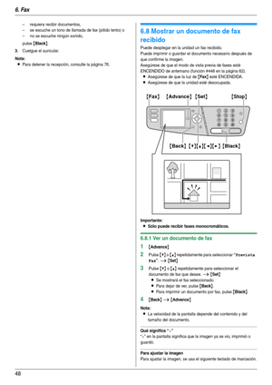 Page 486. Fax
48
– requiera recibir documentos,
– se escuche un tono de llamada de fax (pitido lento) o
– no se escuche ningún sonido,
pulse 
{Black}.
3.Cuelgue el auricular.
Nota:
LPara detener la recepción, consulte la página 76.
6.8 Mostrar un documento de fax 
recibido
Puede desplegar en la unidad un fax recibido.
Puede imprimir o guardar el documento necesario después de 
que confirme la imagen.
Asegúrese de que el modo de vista previa de faxes esté 
ENCENDIDO de antemano (función #448 en la página 62)....