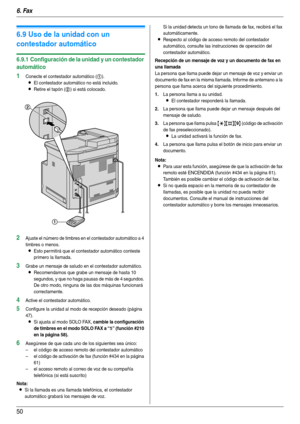 Page 506. Fax
50
6.9 Uso de la unidad con un 
contestador automático
6.9.1 Configuración de la unidad y un contestador 
automático
1Conecte el contestador automático (1).
LEl contestador automático no está incluido.
LRetire el tapón (2) si está colocado.
2Ajuste el número de timbres en el contestador automático a 4 
timbres o menos.
LEsto permitirá que el contestador automático conteste 
primero la llamada.
3Grabe un mensaje de saludo en el contestador automático.
LRecomendamos que grabe un mensaje de hasta 10...