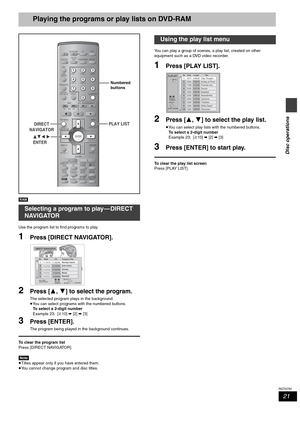 Page 2121
RQT6750
Disc operations
Playing the programs or play lists on DVD-RAM
[RAM]
Use the program list to find programs to play.
1Press [DIRECT NAVIGATOR].
2Press [3, 4] to select the program.
The selected program plays in the background.
≥You can select programs with the numbered buttons.
To select a 2-digit number
Example 23: [S10] ➡ [2] ➡ [3]
3Press [ENTER].
The program being played in the background continues.
To clear the program list
Press [DIRECT NAVIGATOR].
[Note]
≥Titles appear only if you have...