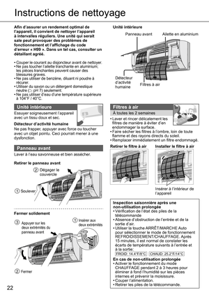 Page 2222
Instructions de nettoyage
Aﬁ n d’assurer un rendement optimal de 
l’appareil, il convient de nettoyer l’appareil 
à intervalles réguliers. Une unité qui serait 
sale peut provoquer des problèmes de 
fonctionnement et l’afﬁ chage du code 
d’erreur « H99 ». Dans un tel cas, consulter un 
détaillant agréé.
• 
Couper le courant au disjoncteur avant de nettoyer.• Ne pas toucher l’ailette tranchante en aluminium; 
les pièces tranchantes peuvent causer des 
blessures graves.
• Ne pas utiliser de benzène,...