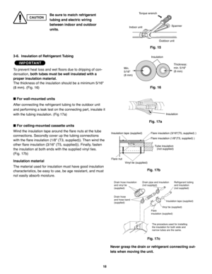 Page 11418
3-6.  Insulation of Refrigerant Tubing
To prevent heat loss and wet floors due to dripping of con-
densation,both tubes must be well insulated with a
proper insulation material.
The thickness of the insulation should be a minimum 5/16
(8 mm). (Fig. 16)
For wall-mounted units
After connecting the refrigerant tubing to the outdoor unit
and performing a leak test on the connecting part, insulate it
with the tubing insulation. (Fig 17a)
For ceiling-mounted cassette units
Wind the insulation tape around...