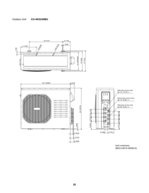 Page 22Wide tube service valve
dia.1/2" (12.70) ×1
Narrow tube service valve
dia.1/4" (6.35) 
×4
Wide tube service valve
dia.3/8" (9.52) ×3
4-7/165-29/32 2-27/32 2-3/4
2-3/4
2-1/32 4-1/2
2-15/16
2-3/4
2-3/429-1/8(740) 23/32
1-13/16 35-7/16(900)23-15/16 5-11/32
15/32
12-19/32(320)
13-19/32
14-17/32
11-17/32
ID:23/322-ID:15/161-3/8
2-15/16
2-1/16
2-13/32
 
Outdoor Unit       CU-4KS24NBU
Unit: inch(mm)
(852-0-0010-20500-0)
  
22 