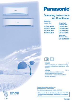 Page 1© Panasonic HA Air-Conditioning (M) Sdn. Bhd. 2009. 
Unauthorized copying and distribution is a violation 
of law.
F567334
Operating Instructions
Air Conditioner
 Model No.
 Indoor Unit  Single Split 
  
   Outdoor Unit              
 CS-S9JKUW  CU-S9JKU
 CS-S12JKUW  CU-S12JKU
 CS-S18JKU  CU-S18JKU
  CS-S22JKU  CU-S22JKU
   
Multi Split   
   Outdoor Unit
   
CU-2S18JBU
ENGLISH   2 ~ 9
Before operating the unit, read these operating 
instructions thoroughly and keep them for future 
reference.
ESPAÑOL...