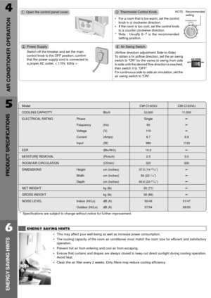 Page 6THERMOSTAT
109 8 7 6 5
4
3
1 2
4
AIR CONDITIONER OPERATION
ENERGY SAVING HINTS
¥ This may affect your well-being as well as increase power consumption.
¥ The cooling capacity of the room air conditioner must match the room size for efficient and satisfactory
operation.
¥ Prevent hot air from entering and cool air from escaping.
¥ Ensure that curtains and drapes are always closed to keep out direct sunlight during cooling operation.
Avoid heat.
¥ Clean the air filter every 2 weeks. Dirty filters may...