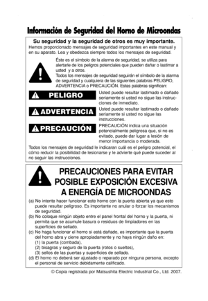 Page 2
©Copia registrada por Matsushita Electric Industrial Co., Ltd. 2007.
Su seguridad y la seguridad de otros es muy importante.
Hemos proporcionado mensajes de seguridad importantes en este manual y
en su aparato. Lea y obedezca siempre todos los mensajes de seguridad.
PRECAUCIONES PARA EVITAR     
POSIBLE EXPOSICIÓN EXCESIVA A ENERGÍA DE MICROONDAS
(a) No intente hacer funcionar este horno con la puerta abierta ya que\
 esto
puede resultar peligroso. Es importante no anular o forzar los mecanismo\
s
de...