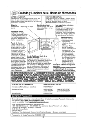 Page 27
25
Cuidado y Limpieza de su Horno de Microondas

ANTES DE LIMPIAR:
Desenchufar en la toma mural del horno. En
caso de que sea imposible, dejar el horno
abierto para impedir que se ponga en marcha
de manera accidental.DESPUÉS DE LIMPIAR:
Asegúrese de que se vuelve a colocar el Aro
de Rodillo y Bandeja de Cristal en la posición
correcta, después pulsar la tecla
Pausa/Cancelarpara borrar la pantalla.
Etiqueta:
No remueva. Limpiar con un trapo
suave.
Interior del horno:
Limpiar con un trapo
húmedo. Se puede...