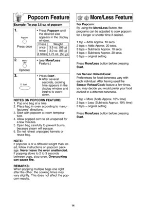 Page 1614
notes on PoPcorn feature:
1. Pop one bag at a time.
2. Place bag in oven according to manu-facturers’ directions.
3. Start with popcorn at room tempera- ture.
4. Allow popped corn to sit unopened for a few minutes.
5. Open bag carefully to prevent burns, because steam will escape.
6. Do not reheat unpopped kernels or reuse bag.
note:
If popcorn is of a different weight than list- ed, follow instructions on popcorn pack-age.  never leave the oven unattended\b
If popping slows to 2 to 3 seconds between...