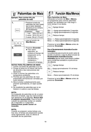 Page 1513
Palomitas de Maíz
NOTAS PARA PALOMITAS DE MAÍZ:
1. Cocine una bolsa de palomitas a la vez.
2. Ponga la bolsa en el interior del hornode acuerdo a las instrucciones del
fabricante.
3. Inicie a cocinar las palomitas a la temperatura ambiente.
4. Permita que las palomitas de maíz preparadas permanezcan cerradas por
unos minutos.
5. Abra la bolsa cuidadosamente para prevenir quemaduras, el vapor puede
salir.
6. No recaliente las palomitas que no se
hicieron ni vuelva a usar las bolsas.
NOTA:
Si el paquete...