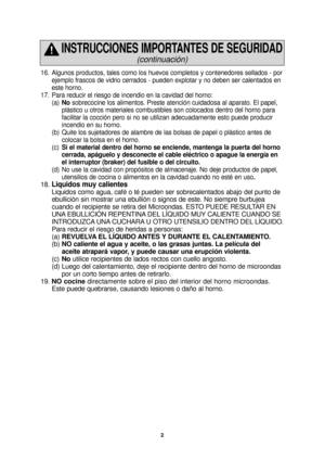 Page 42
16. Algunos productos, tales como los huevos completos y contenedores sellad\
os - porejemplo frascos de vidrio cerrados - pueden explotar y no deben ser cale\
ntados en
este horno.
17. Para reducir el riesgo de incendio en la cavidad del horno: (a)No sobrecocine los alimentos. Preste atención cuidadosa al aparato. El p\
apel, 
plástico u otros materiales combustibles son colocados dentro del hor\
no para 
facilitar la cocción pero si no se utilizan adecuadamente esto puede \
producir 
incendio en su...