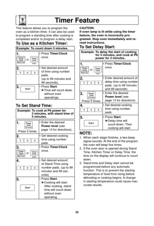 Page 2220
Timer Feature
This feature allows you to program the 
oven as a kitchen timer. It can also be used 
to program a standing time after cooking is 
completed and/or to program a delay start.
To Use as a Kitchen Timer:
Example: To count down 5 minutes.
1.
or
• Press Timer/Clock 
once.
2.• Set desired amount  of time using number 
pads.
(up to 99 minutes and 
99 seconds).
3. • Press  Start.
 Time will count down 
without oven
operatings.
To Set Stand Time:
Example: To cook at P6 power for  3 minutes, with...