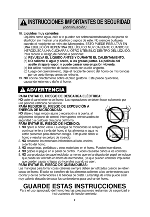 Page 418. Liquidos muy calientes
Liquidos como agua, cafe o te pueden ser sobrecalentadosabajo del punto de
ebullicion sin mostrar una ebulliion o signos de este. No siempre burbujea
cuando el recipiente se retira del Microondas. ESTO PUEDE RESULTAR EN
UNA EBULLICIÓN REPENTINA DEL LÍQUIDO MUY CALIENTE CUANDO SE
INTRODUZCA UNA CUCHARA U OTRO UTENSILIO DENTRO DEL LÍQUIDO. 
Para reducir el riesgo de heridas a personas:
(a)REVUELVA EL LÍQUIDO ANTES Y DURANTE EL CALENTAMIENTO.
(b)NO caliente el agua y aceite, o las...