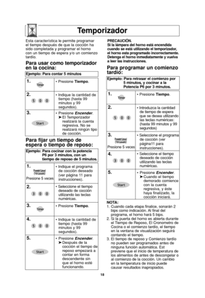 Page 2018
Temporizador
NOTA:
1. Cuando cada etapa finalice, sonarán 2
bips como indicación. Al final del
programa, el horno hará 5 bips.
2. Si la puerta del horno es abierta durante
el Tiempo de Reposo, El Cronometro de
Cocina o el comienzo tardío, el tiempo
en la ventana de visualización seguirá
contando el tiempo.
3. El tiempo de reposo y Comienzo tardío
no pueden ser programados antes de
ninguna función automática. Est 
previene que el inicio de temperatura de
los alimentos de antes de descongelar o
al...