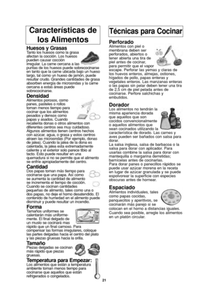 Page 23Características de 
los AlimentosTécnicas para Cocinar
Huesos y GrasasTanto los huesos como la grasa
afectan la cocción. Los huesos
pueden causar cocción
irregular. La carne cercana a las
puntas de los huesos puede sobrecocinarse
en tanto que la carne ubicada bajo un hueso
largo, tal como un hueso de jamón, puede
resultar crudo. Grandes cantidades de grasa
absorben energía de microondas y la carne
cercana a estas áreas puede
sobrecocinarse.
DensidadAlimentos porosos, como
panes, pasteles o rollos
toman...