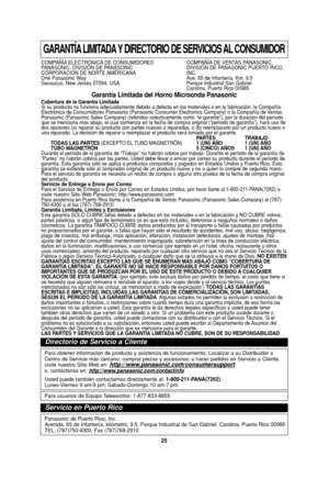 Page 2725
GARANTÍA LIMITADA Y DIRECTORIO DE SERVICIOS AL CONSUMIDOR
COMPAÑÍA ELECTRÓNICA DE CONSUMIDORES  COMPAÑÍA DE VENTAS PANASONIC,
PANASONIC, DIVISIÓN DE PANASONIC DIVISIÓN DE PANASONIC PUERTO RICO, 
CORPORACION DE NORTE AMÉRICANA INC.
One Panasonic Way Ave. 65 de Infantería, Km. 9.5
Secaucus, New Jersey 07094, USA Parque Industrial San Gabriel 
Carolina, Puerto Rico 00985
Garantía Limitada del Horno Microonda Panasonic Cobertura de la Garantía Limitada 
Si su producto no funciona adecuadamente debido a...