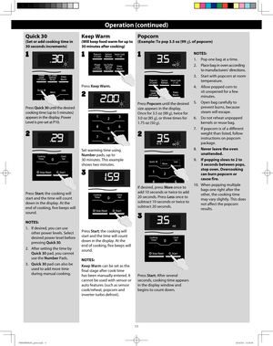 Page 1311
Operation (continued)
Quick 30 
(Set or add cooking time in 
30 seconds increments)
Press Quick 30 until the desired 
cooking time (up to 5 minutes) 
appears in the display. Power 
Level is pre-set at P10.
2
Keep Warm
(Will keep food warm for up to 
30 minutes after cooking)
Set warming time using 
Number pads, up to 
30 minutes. This example 
shows two minutes. 
2
2
Press Keep Warm.
1
Popcorn
(Example: To pop 3.5 oz (99 g). of popcorn)
Press Popcorn until the desired 
size appears in the display....