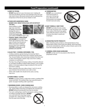 Page 75
3) DEEP FAT FRYING
•  DO NOT deep fat fry in your microwave oven. Cooking oils 
may burst into flames and may cause damage to the oven and 
may result in burns. Microwave utensils may not withstand the 
temperature of the hot oil, and can shatter or melt.
4) FOODS WITH NONPOROUS SKINS
•   DO NOT  COOK / REHEAT WHOLE EGGS, WITH OR WITHOUT 
THE SHELL.
  Steam buildup in whole  eggs may cause them 
to explode, and possibly 
damage the oven or 
cause injury. Reheating 
SLICED hard-boiled eggs 
and cooking...