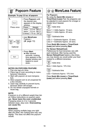 Page 1513
More/less featurePopcorn feature
example: to pop 3\b5 oz\b of popcorn  
1\b\ Press Popcorn until
the desired size
appears in the display
window\f
\f\b\ (see  More/less
Feature\f\b
(* page 13\b
3\b\ Press  start\f
 After several 
seconds, cooking 
time appears in the 
display window and 
begins to count 
down\f
Press once
Press
once
twice
3 times Weight
3\f5 oz\f (99 g\b
3\f0 oz\f (85 g\b
1\f75 oz\f (50 g\b
notes on PoPcorn feature:
1\f Pop one bag at a time\f
2\f Place bag in oven according to manu-...