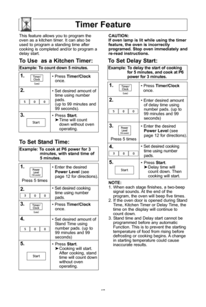 Page 2018
timer feature
note:
1\f When each stage finishes, a two-beep signal sounds\f At the end of the
program, the oven will beep five times\f
2\f If the oven door is opened during Stand Time, Kitchen Timer or Delay Time, the
time on the display will continue to count down\f
3\f Stand time and Delay start cannot be programmed before any automaticFunction\f This is to prevent the starting
temperature of food from rising before
defrosting or cooking begins\f A change in starting temperature could...