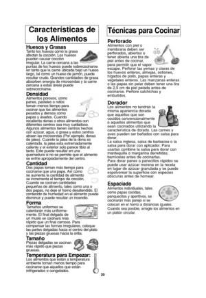 Page 22Características de 
los AlimentosTécnicas para Cocinar
Huesos y GrasasTanto los huesos como la grasa
afectan la cocción. Los huesos
pueden causar cocción
irregular. La carne cercana a las
puntas de los huesos puede sobrecocinarse
en tanto que la carne ubicada bajo un hueso
largo, tal como un hueso de jamón, puede
resultar crudo. Grandes cantidades de grasa
absorben energía de microondas y la carne
cercana a estas áreas puede
sobrecocinarse.
DensidadAlimentos porosos, como
panes, pasteles o rollos
toman...