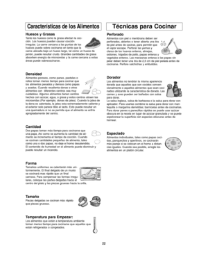 Page 5622
Características de los AlimentosTécnicas para Cocinar
Huesos y Grasas
Tanto los huesos como la grasa afectan la coc-
ción. Los huesos pueden causar cocción
irregular. La carne cercana a las puntas de los
huesos puede sobre cocinarse en tanto que la
carne ubicada bajo un hueso largo, tal como un hueso de
jamón, puede resultar crudo. Grandes cantidades de grasa
absorben energía de microondas y la carne cercana a estas
áreas puede sobrecocinarse.
Densidad
Alimentos porosos, como panes, pasteles o
rollos...