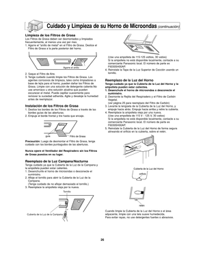 Page 6026
Cuidado y Limpieza de su Horno de Microondas(continuación)
Limpieza de los Filtros de Grasa
Los Filtros de Grasa deben ser desmontados y limpiados
frecuentemente, al menos una vez por mes.
1. Agarre el anillo de metal en el Filtro de Grasa. Deslice el
Filtro de Grasa a la parte posterior del horno.
2. Saque el Filtro de Aire.
3. Tenga cuidado cuando limpie los Filtros de Grasa. Los
agentes corrosivos de limpieza, tales como limpiadores a
base de lejía para el horno, pueden dañar los Filtros de
Grasa....