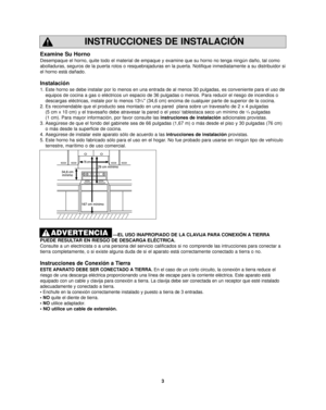 Page 53
INSTRUCCIONES DE INSTALACIÓN
Examine Su Horno
Desempaque el horno, quite todo el material de empaque y examine que su \
horno no tenga ningún daño, tal como
abolladuras, seguros de la puerta rotos o resquebrajaduras en la puerta.\
 Notifique inmediatamente a su distribuidor si
el horno está dañado.
Instalación
1. Este horno se debe instalar por lo menos en una entrada de al menos 30 p\
ulgadas, es conveniente para el uso deequipos de cocina a gas o eléctricos un espacio de 36 pulgadas o meno\
s. Para...