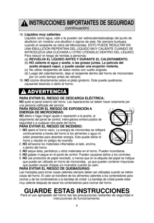 Page 42
18. Liquidos muy calientes
Liquidos como agua, cafe o te pueden ser sobrecalentadosabajo del punto de
ebullicion sin mostrar una ebulliion o signos de este. No siempre burbujea
cuando el recipiente se retira del Microondas. ESTO PUEDE RESULTAR EN
UNA EBULLICIÓN REPENTINA DEL LÍQUIDO MUY CALIENTE CUANDO SE
INTRODUZCA UNA CUCHARA U OTRO UTENSILIO DENTRO DEL LÍQUIDO. 
Para reducir el riesgo de heridas a personas:
(a)REVUELVA EL LÍQUIDO ANTES Y DURANTE EL CALENTAMIENTO.
(b)NO caliente el agua y aceite, o...