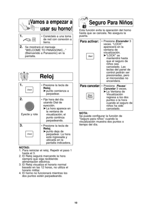 Page 1210
Reloj
1.
2.• Presione la tecla de 
Reloj.
➤punto comienza a   
parpadear.
NOTAS:
1. Para reiniciar el reloj. Repetir el paso 1
hasta el 3.
2. El Reloj seguirá marcando la hora
siempre que siga recibiendo
alimentación eléctrica.
3. El Reloj visualiza el horario normal
basado en las 12 horas, no utiliza el
horario militar.
4. El horno no funcionará mientras los
dos puntos estén parpadeando.
1.• Conéctelo a una toma
de red con conexión a
tierra.
2.Se mostrará el mensaje
“WELCOME TO PANASONIC...”...