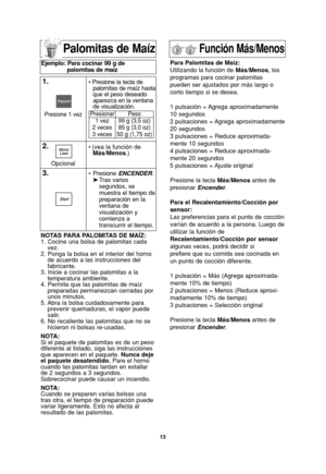 Page 1513
Palomitas de Maíz
NOTAS PARA PALOMITAS DE MAÍZ:
1. Cocine una bolsa de palomitas cada
vez.
2. Ponga la bolsa en el interior del horno
de acuerdo a las instrucciones del
fabricante.
3. Inicie a cocinar las palomitas a la
temperatura ambiente.
4. Permita que las palomitas de maíz
preparadas permanezcan cerradas por
unos minutos.
5. Abra la bolsa cuidadosamente para
prevenir quemaduras, el vapor puede
salir.
6. No recaliente las palomitas que no se
hicieron ni bolsas re-usadas.
NOTA:
Si el paquete de...