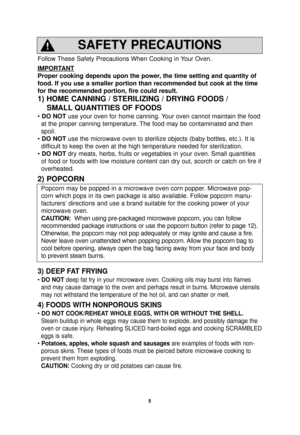 Page 75
Follow These Safety Precautions When Cooking in Your Oven.
IMPORT
ANT
Proper cooking depends upon the power, the time setting and quantity of
food. If you use a smaller portion than recommended but cook at the time\
for the recommended portion, fire could result. 
1) HOME CANNING / STERILIZING / DRYING FOODS /SMALL QUANTITIES OF FOODS
• DO NOT use your oven for home canning. Your oven cannot maintain the food
at the proper canning temperature. The food may be contaminated and then
spoil.
•  DO NOT use...