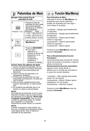 Page 4212
Palomitas de Maíz
NOTAS PARA PALOMITAS DE MAÍZ:
1. Cocine una bolsa de palomitas a la vez.
2. Ponga la bolsa en el interior del hornode acuerdo a las instrucciones del
fabricante.
3. Inicie a cocinar las palomitas a la temperatura ambiente.
4. Permita que las palomitas de maíz preparadas permanezcan cerradas por
unos minutos.
5. Abra la bolsa cuidadosamente para prevenir quemaduras, el vapor puede
salir.
6. No recaliente las palomitas que no se
hicieron ni vuelva a usar las bolsas.
NOTA:
Si el paquete...