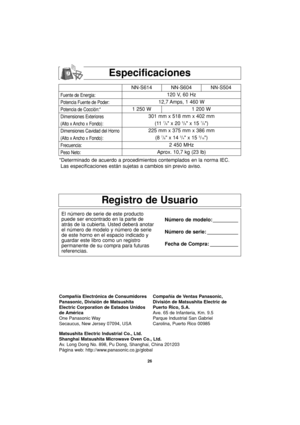 Page 5626
Especificaciones
Registro de Usuario
El número de serie de este producto
puede ser encontrado en la parte de
atrás de la cubierta. Usted deberá anotar
el número de modelo y número de serie
de este horno en el espacio indicado y
guardar este libro como un registro
permanente de su compra para futuras
referencias.Número de modelo: _________
Número de serie: ___________
Fecha de Compra: __________
Fuente de Energia:
Potencia Fuente de Poder:
Potencia de Cocción:*
Dimensiones Exteriores
(Alto x Ancho x...