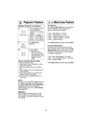 Page 1412
Popcorn Feature
Example: To pop 3.5 oz. of popcorn  
1.• Press Popcornuntil
the desired size
appears in the display
window.
2.(see More/Less
Feature.)
3.• Press Start.
➤After several 
seconds, cooking 
time appears in the 
display window and 
begins to count 
down. Optional Press once
Press
once
twice
3 timesWeight
3.5 oz (99 g)
3.0 oz (85 g)
1.75 oz (50 g)
NOTES ON POPCORN FEATURE:
1. Pop one bag at a time.
2. Place bag in oven according to manu-
facturers’ directions.
3. Start with popcorn at room...