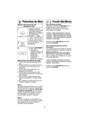 Page 4412
Palomitas de Maíz
NOTAS PARA PALOMITAS DE MAÍZ:
1. Cocine una bolsa de palomitas cada
vez.
2. Ponga la bolsa en el interior del horno
de acuerdo a las instrucciones del
fabricante.
3. Inicie a cocinar las palomitas a la
temperatura ambiente.
4. Permita que las palomitas de maíz
preparadas permanezcan cerradas por
unos minutos.
5. Abra la bolsa cuidadosamente para
prevenir quemaduras, el vapor puede
salir.
6. No recaliente las palomitas que no se
hicieron ni bolsas re-usadas.
NOTA:
Si el paquete de...