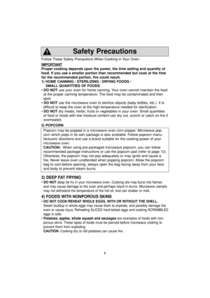 Page 75
Follow These Safety Precautions When Cooking in Your Oven.
IMPORT
ANT
Proper cooking depends upon the power, the time setting and quantity of
food. If you use a smaller portion than recommended but cook at the time
for the recommended portion, fire could result. 
1) HOME CANNING / STERILIZING / DRYING FOODS /
SMALL QUANTITIES OF FOODS
• DO NOTuse your oven for home canning. Your oven cannot maintain the food
at the proper canning temperature. The food may be contaminated and then
spoil.
• DO NOTuse the...