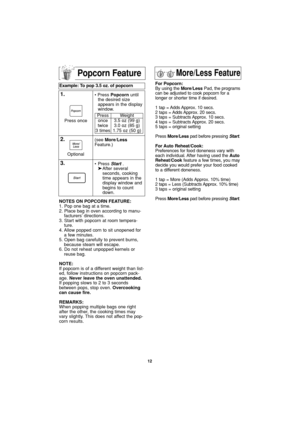 Page 1412
NOTES ON POPCORN FEATURE:
1. Pop one bag at a time.
2. Place bag in oven according to manu-
facturers’ directions.
3. Start with popcorn at room tempera-
ture.
4. Allow popped corn to sit unopened for
a few minutes.
5. Open bag carefully to prevent burns,
because steam will escape.
6. Do not reheat unpopped kernels or
reuse bag.
NOTE:
If popcorn is of a different weight than list-
ed, follow instructions on popcorn pack-
age. Never leave the oven unattended.
If popping slows to 2 to 3 seconds
between...