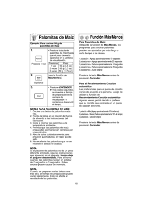 Page 4212
NOTAS PARA PALOMITAS DE MAÍZ:
1. Cocine una bolsa de palomitas cada
vez.
2. Ponga la bolsa en el interior del horno
de acuerdo a las instrucciones del
fabricante.
3. Inicie a cocinar las palomitas a la
temperatura ambiente.
4. Permita que las palomitas de maíz
preparadas permanezcan cerradas por
unos minutos.
5. Abra la bolsa cuidadosamente para
prevenir quemaduras, el vapor puede
salir.
6. No recaliente las palomitas que no se
hicieron ni bolsas re-usadas.
NOTA:
Si el paquete de palomitas es de un...